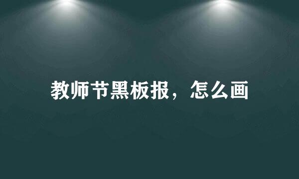 教师节黑板报，怎么画