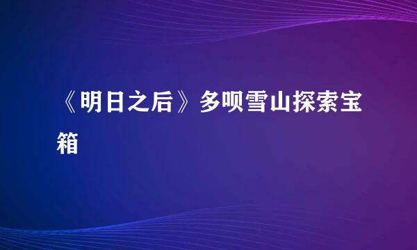 《明日之后》多呗雪山探索宝箱