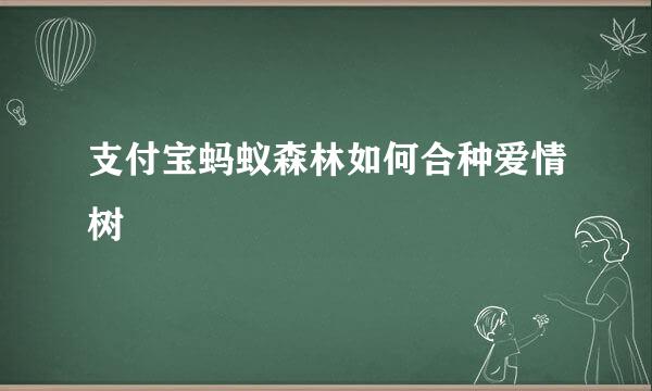 支付宝蚂蚁森林如何合种爱情树