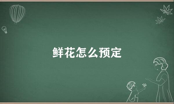 鲜花怎么预定