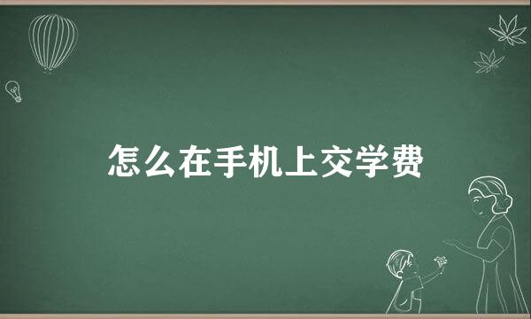 怎么在手机上交学费