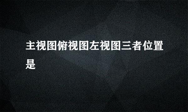 主视图俯视图左视图三者位置是