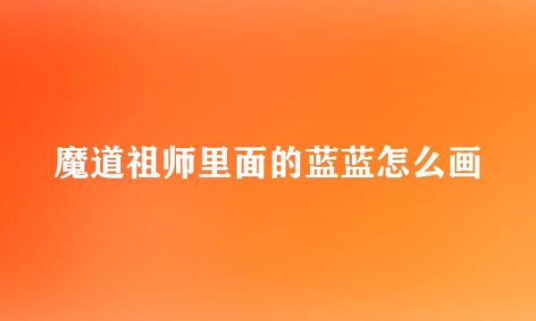 魔道祖师里面的蓝蓝怎么画