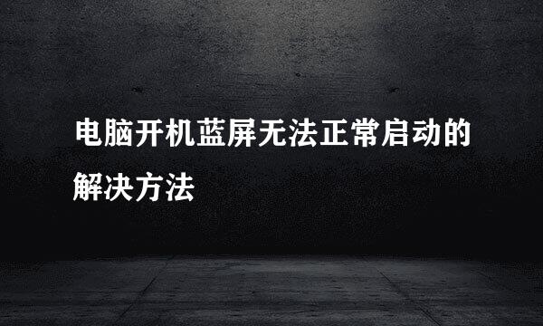 电脑开机蓝屏无法正常启动的解决方法