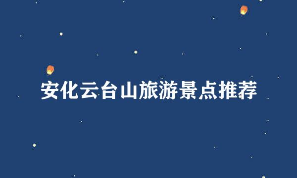 安化云台山旅游景点推荐