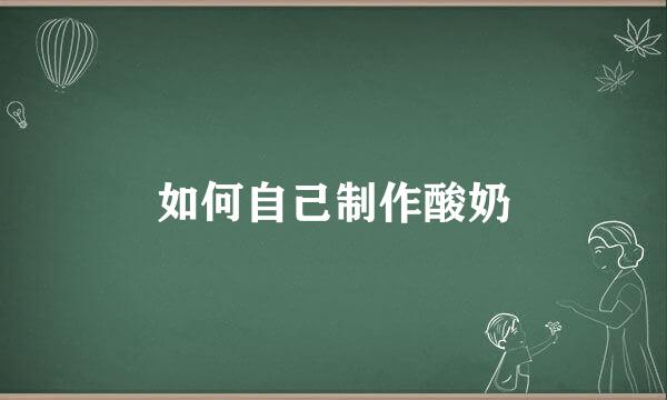 如何自己制作酸奶