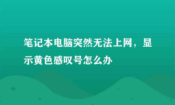 笔记本电脑突然无法上网，显示黄色感叹号怎么办