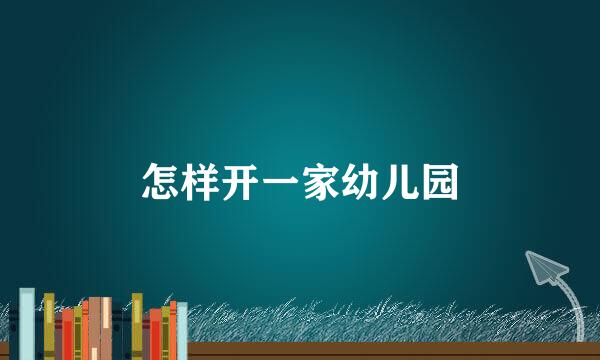 怎样开一家幼儿园