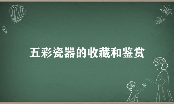五彩瓷器的收藏和鉴赏
