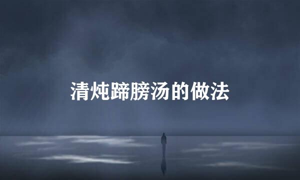 清炖蹄膀汤的做法