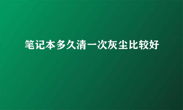 笔记本多久清一次灰尘比较好