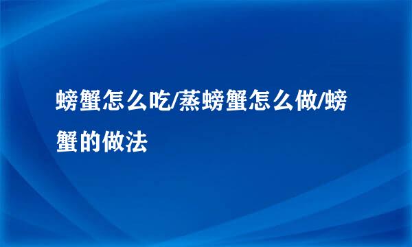 螃蟹怎么吃/蒸螃蟹怎么做/螃蟹的做法