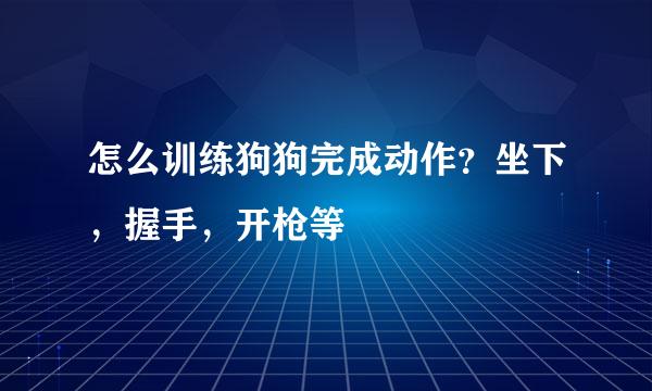 怎么训练狗狗完成动作？坐下，握手，开枪等