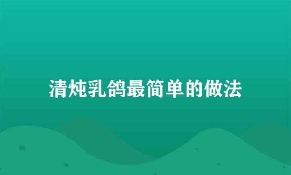 清炖乳鸽最简单的做法
