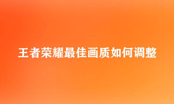 王者荣耀最佳画质如何调整