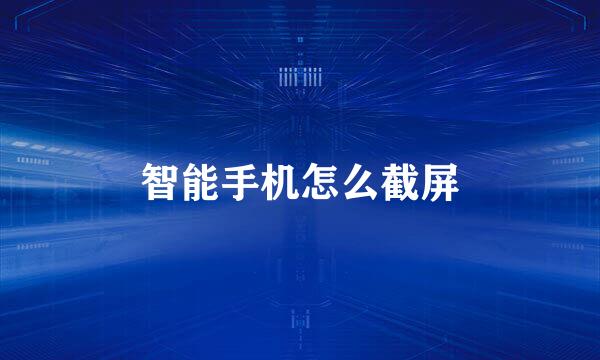 智能手机怎么截屏