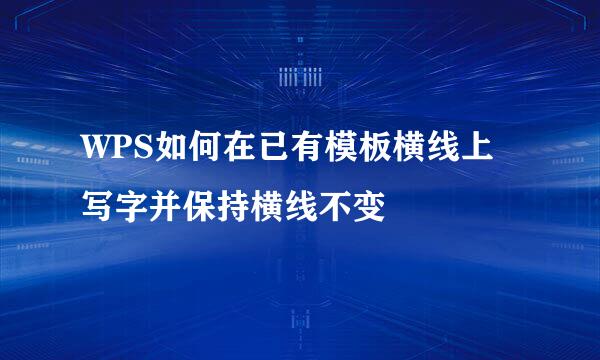 WPS如何在已有模板横线上写字并保持横线不变