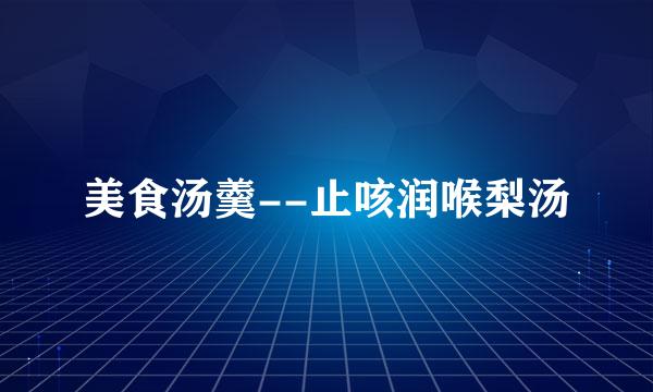 美食汤羹--止咳润喉梨汤