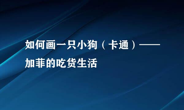 如何画一只小狗（卡通）——加菲的吃货生活