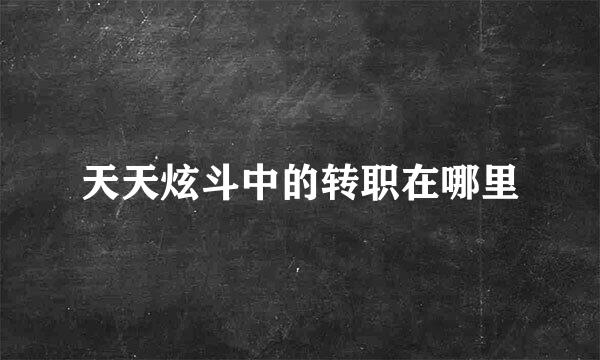 天天炫斗中的转职在哪里