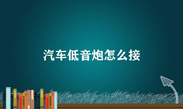 汽车低音炮怎么接