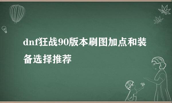dnf狂战90版本刷图加点和装备选择推荐