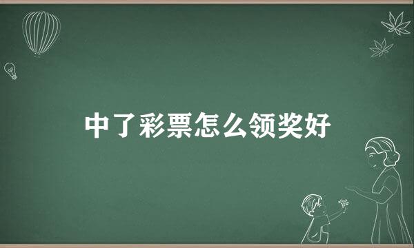 中了彩票怎么领奖好