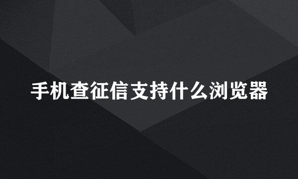 手机查征信支持什么浏览器