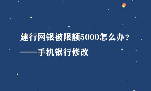建行网银被限额5000怎么办？——手机银行修改
