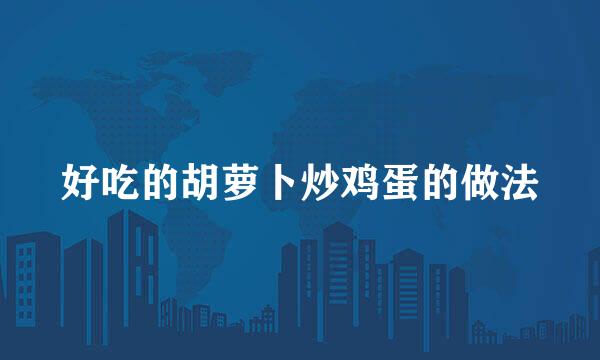 好吃的胡萝卜炒鸡蛋的做法