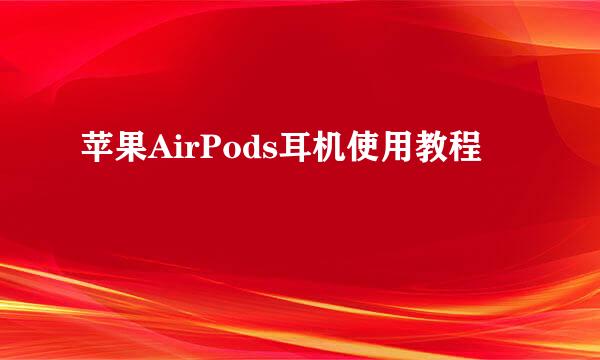 苹果AirPods耳机使用教程