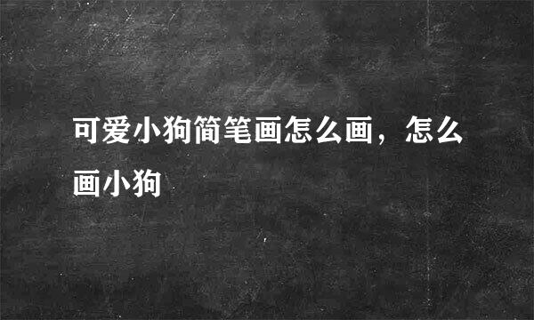 可爱小狗简笔画怎么画，怎么画小狗