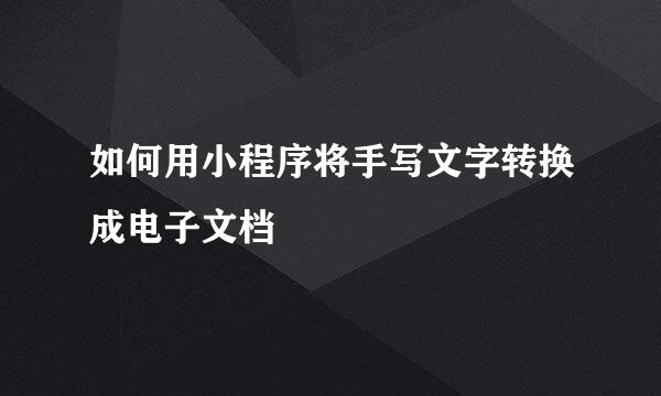 如何用小程序将手写文字转换成电子文档