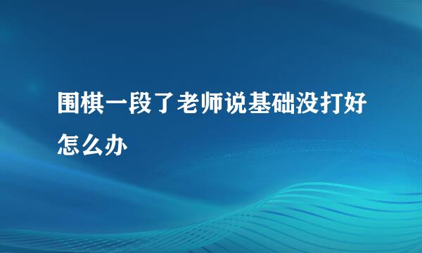 围棋一段了老师说基础没打好怎么办