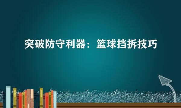 突破防守利器：篮球挡拆技巧
