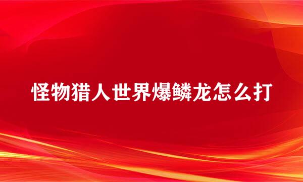 怪物猎人世界爆鳞龙怎么打