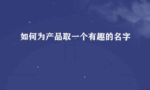 如何为产品取一个有趣的名字