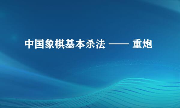 中国象棋基本杀法 —— 重炮