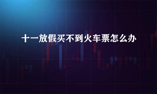 十一放假买不到火车票怎么办