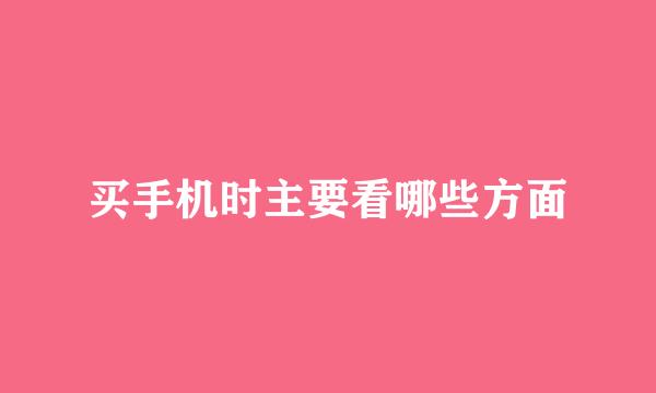 买手机时主要看哪些方面