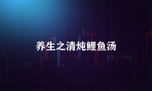 养生之清炖鲤鱼汤
