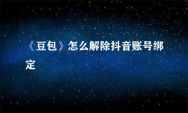 《豆包》怎么解除抖音账号绑定