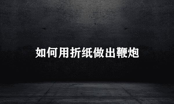 如何用折纸做出鞭炮