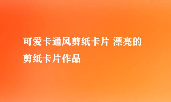 可爱卡通风剪纸卡片 漂亮的剪纸卡片作品