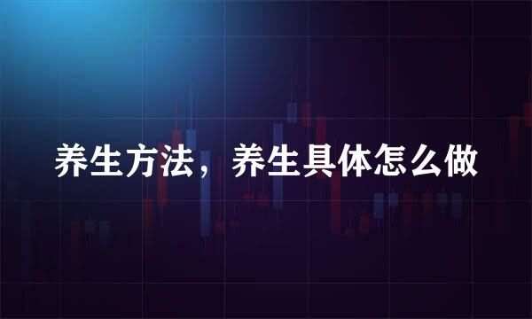 养生方法，养生具体怎么做