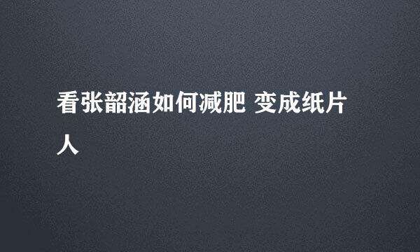 看张韶涵如何减肥 变成纸片人