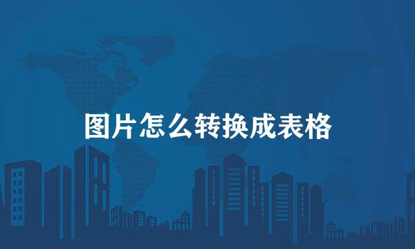 图片怎么转换成表格