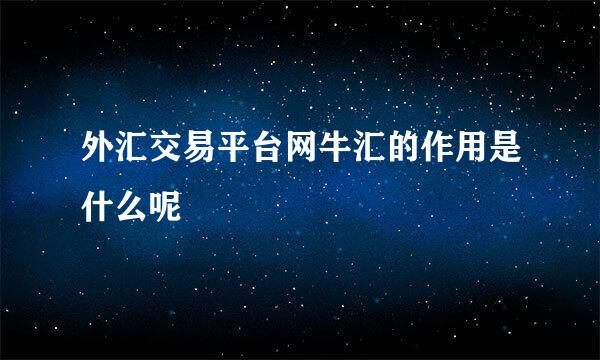外汇交易平台网牛汇的作用是什么呢