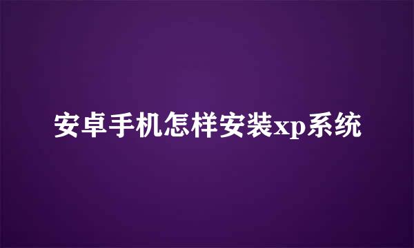 安卓手机怎样安装xp系统