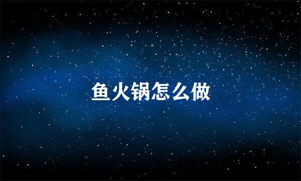 鱼火锅怎么做
